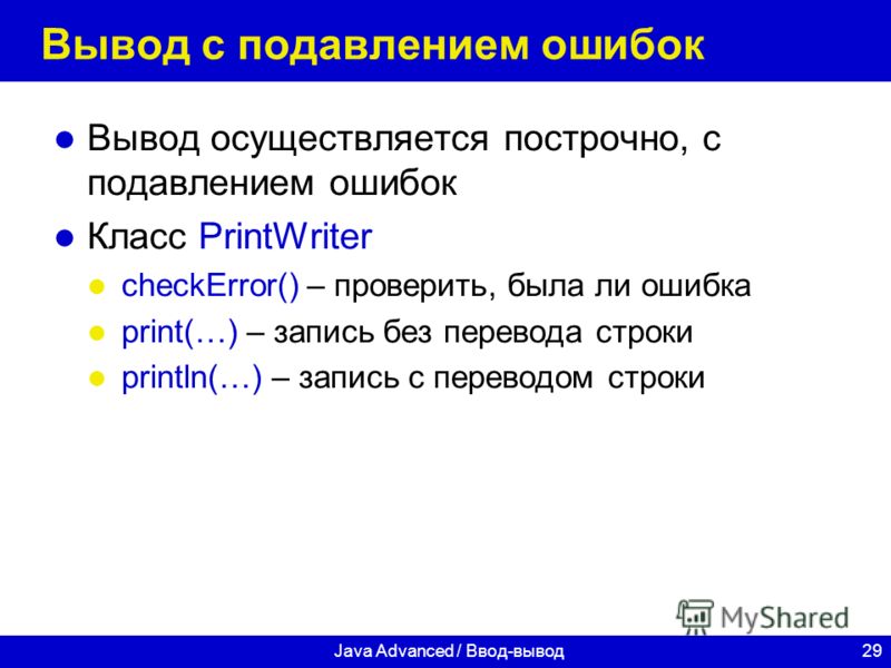 29Java Advanced / Ввод-вывод Вывод с подавлением ошибок Вывод осуществляется построчно, с подавлением ошибок Класс PrintWriter checkError() – проверить, была ли ошибка print(…) – запись без перевода строки println(…) – запись с переводом строки