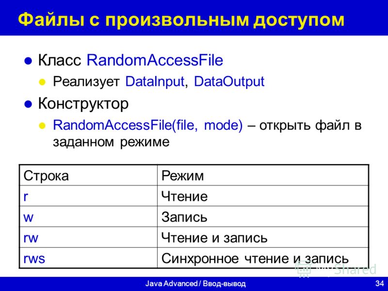 34Java Advanced / Ввод-вывод Файлы c произвольным доступом Класс RandomAccessFile Реализует DataInput, DataOutput Конструктор RandomAccessFile(file, mode) – открыть файл в заданном режиме СтрокаРежим rЧтение wЗапись rwЧтение и запись rwsСинхронное чт