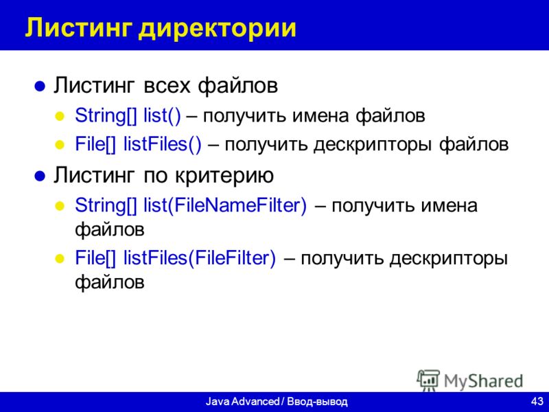 43Java Advanced / Ввод-вывод Листинг директории Листинг всех файлов String[] list() – получить имена файлов File[] listFiles() – получить дескрипторы файлов Листинг по критерию String[] list(FileNameFilter) – получить имена файлов File[] listFiles(Fi