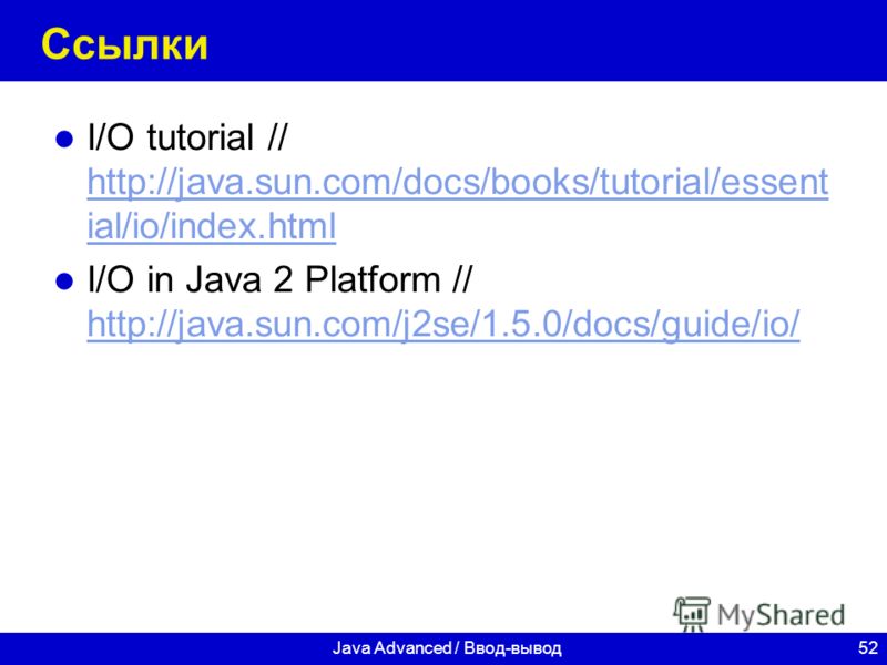 52Java Advanced / Ввод-вывод Ссылки I/O tutorial // http://java.sun.com/docs/books/tutorial/essent ial/io/index.html http://java.sun.com/docs/books/tutorial/essent ial/io/index.html I/O in Java 2 Platform // http://java.sun.com/j2se/1.5.0/docs/guide/