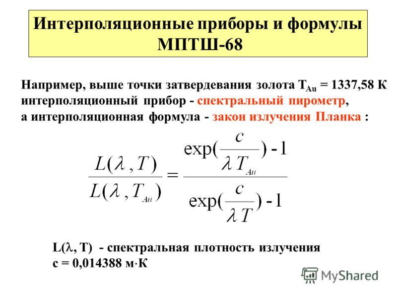 Интерполяционные приборы и формулы МПТШ-68 Например, выше точки затвердевания золота T Au = 1337,58 К интерполяционный прибор - спектральный пирометр, а интерполяционная формула - закон излучения Планка : L(, T) - спектральная плотность излучения с =