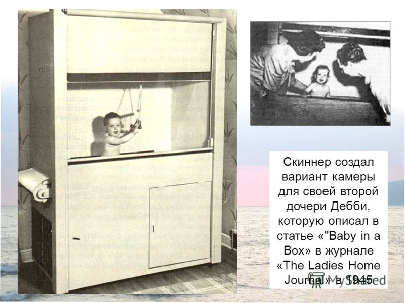 Скиннер создал вариант камеры для своей второй дочери Дебби, которую описал в статье «Baby in a Box» в журнале «The Ladies Home Journal» в 1945