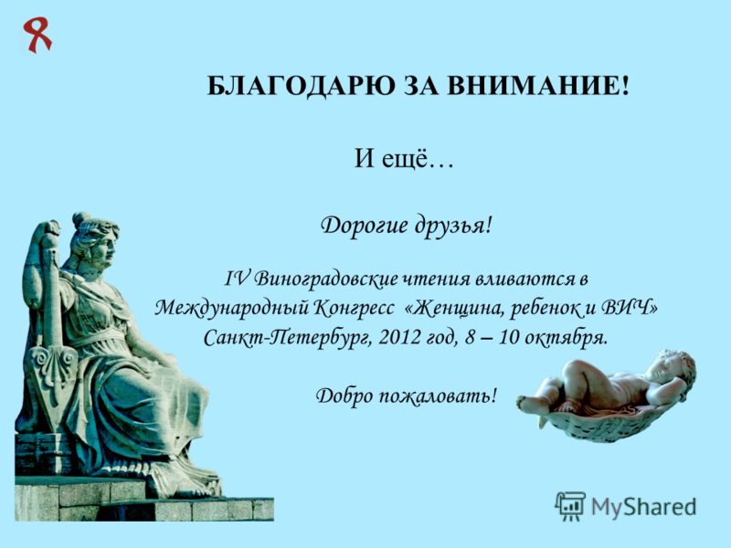 БЛАГОДАРЮ ЗА ВНИМАНИЕ! И ещё… Дорогие друзья! IV Виноградовские чтения вливаются в Международный Конгресс «Женщина, ребенок и ВИЧ» Санкт-Петербург, 2012 год, 8 – 10 октября. Добро пожаловать!