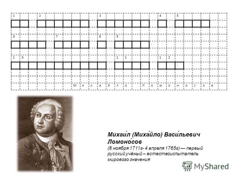 12345 6789, 101112.. МихайлоЛомоносов Михаи́л (Миха́йло) Васи́льевич Ломоно́сов (8 ноября 1711г- 4 апреля 1765г) первый русский учёный – естествоиспытатель мирового значения