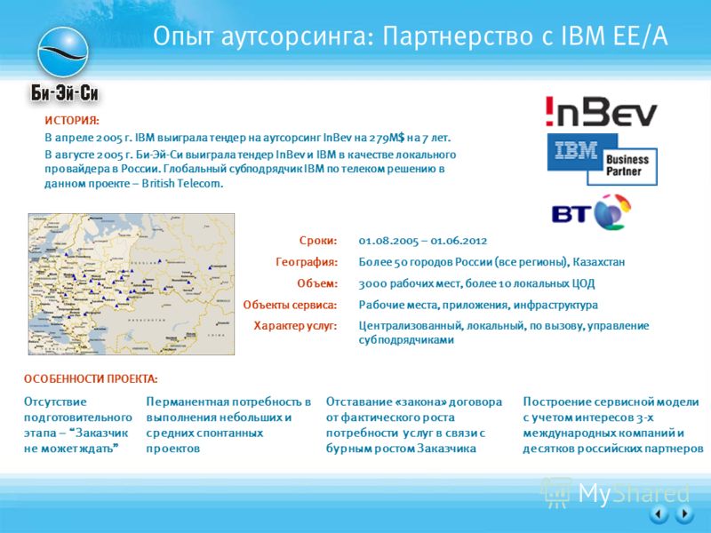 Опыт аутсорсинга: Партнерство с IBM EE/A ИСТОРИЯ: В апреле 2005 г. IBM выиграла тендер на аутсорсинг InBev на 279М$ на 7 лет. В августе 2005 г. Би-Эй-Си выиграла тендер InBev и IBM в качестве локального провайдера в России. Глобальный субподрядчик IB