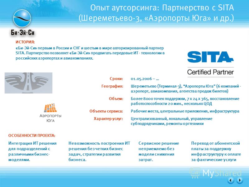 Опыт аутсорсинга: Партнерство с SITA (Шереметьево-3, «Аэропорты Юга» и др.) ИСТОРИЯ: «Би-Эй-Си» первым в России и СНГ и шестым в мире авторизированный партнер SITA. Партнерство позволяет «Би-Эй-Си» продвигать передовые ИТ - технологии в российских аэ