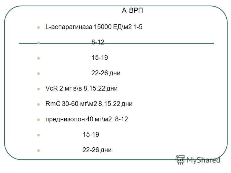 А-ВРП L-аспарагиназа 15000 ЕД\м2 1-5 8-12 15-19 22-26 дни VcR 2 мг в\в 8,15,22 дни RmC 30-60 мг\м2 8,15.22 дни преднизолон 40 мг\м2 8-12 15-19 22-26 дни