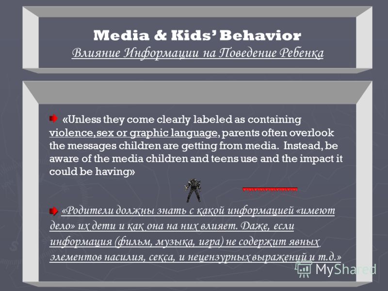 Media & Kids Behavior Влияние Информации на Поведение Ребенка «Unless they come clearly labeled as containing violence, sex or graphic language, parents often overlook the messages children are getting from media. Instead, be aware of the media child