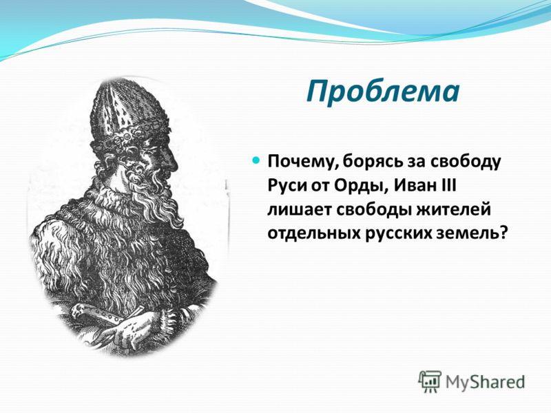Проблема Почему, борясь за свободу Руси от Орды, Иван III лишает свободы жителей отдельных русских земель?