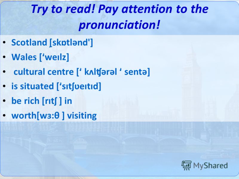 Try to read! Pay attention to the pronunciation! sight [ saıt ] country [ʹkʌntrı] to be famous[ʹfeıməs] for tower[ʹtаuə] The United Kingdom [ju:ʹnaıtıdʹkıŋdəm] of Great Britain [ʹgreıt ʹ brıtən] and Northern Ireland [ʹnɔ:ð(ə)nʹaıələnd]