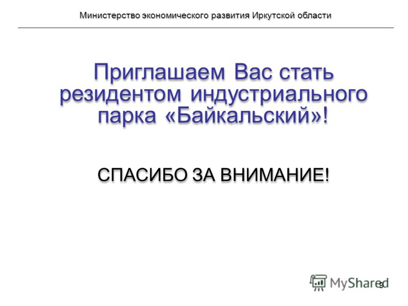 9 Приглашаем Вас стать резидентом индустриального парка «Байкальский»! СПАСИБО ЗА ВНИМАНИЕ! Министерство экономического развития Иркутской области