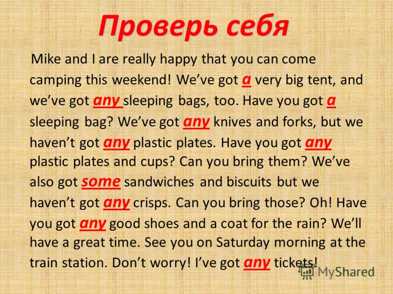 Проверь себя Mike and I are really happy that you can come camping this weekend! Weve got a very big tent, and weve got any sleeping bags, too. Have you got a sleeping bag? Weve got any knives and forks, but we havent got any plastic plates. Have you