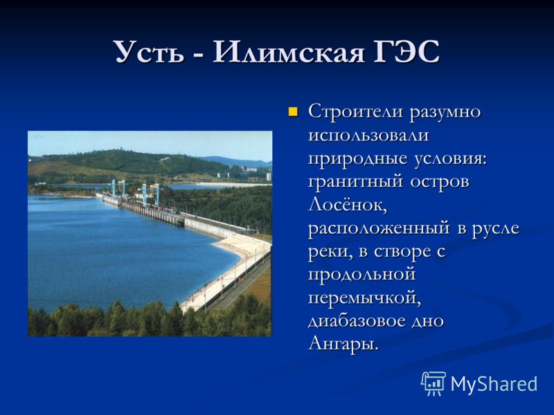 Усть - Илимская ГЭС Строители разумно использовали природные условия: гранитный остров Лосёнок, расположенный в русле реки, в створе с продольной перемычкой, диабазовое дно Ангары.