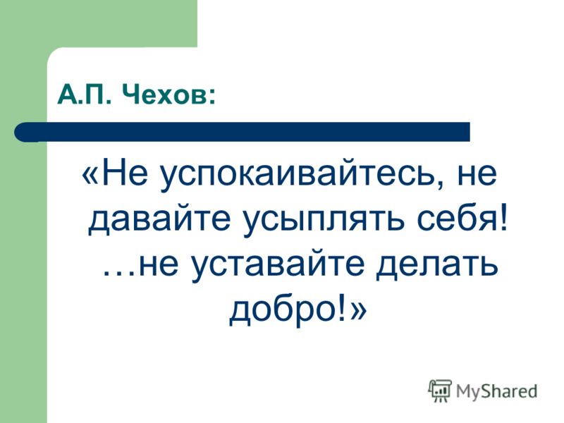 А.П. Чехов: «Не успокаивайтесь, не давайте усыплять себя! …не уставайте делать добро!»