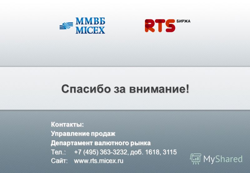 Спасибо за внимание! Контакты: Управление продаж Департамент валютного рынка Tел.:+7 (495) 363-3232, доб. 1618, 3115 Сайт: www.rts.micex.ru