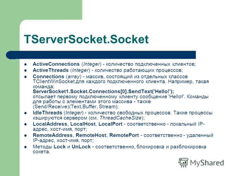 TServerSocket.Socket ActiveConnections (Integer) - количество подключенных клиентов; ActiveThreads (Integеr) - количество работающих процессов; Connections (array) - массив, состоящий из отдельных классов TClientWinSocket для каждого подключенного кл
