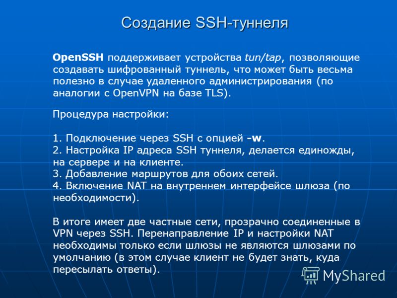 Создание SSH-туннеля OpenSSH поддерживает устройства tun/tap, позволяющие создавать шифрованный туннель, что может быть весьма полезно в случае удаленного администрирования (по аналогии с OpenVPN на базе TLS). Процедура настройки: 1. Подключение чере