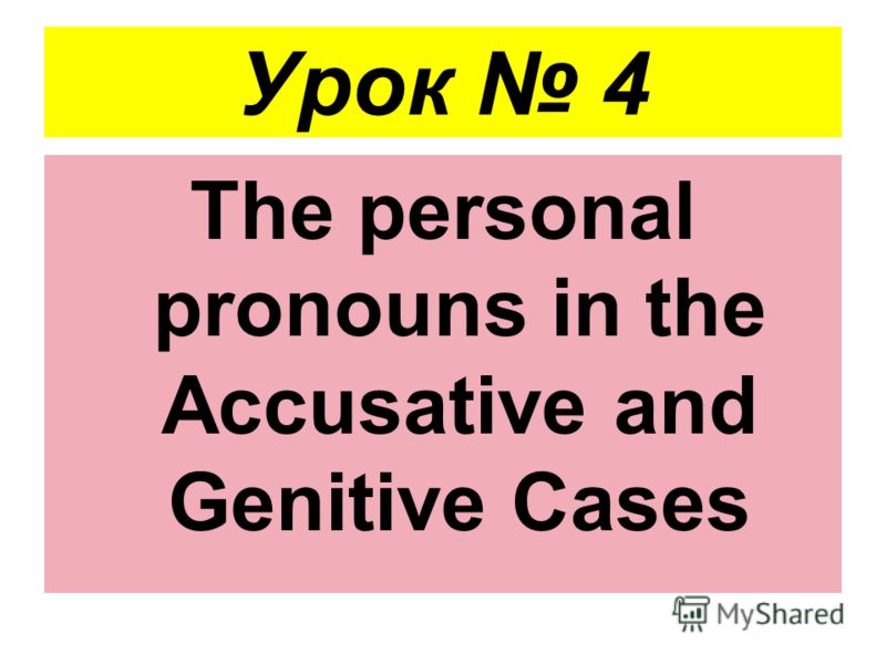 Урок 4 The personal pronouns in the Accusative and Genitive Cases