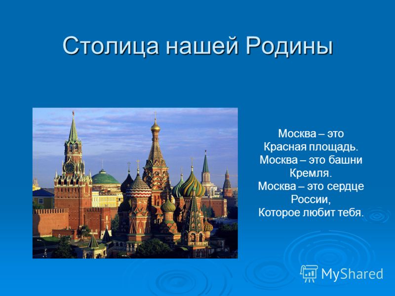Столица нашей Родины Москва – это Красная площадь. Москва – это башни Кремля. Москва – это сердце России, Которое любит тебя.