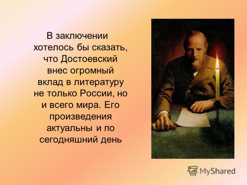 В заключении хотелось бы сказать, что Достоевский внес огромный вклад в литературу не только России, но и всего мира. Его произведения актуальны и по сегодняшний день