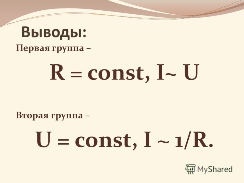 Выводы: Первая группа – R = const, I~ U Вторая группа – U = const, I ~ 1/R.