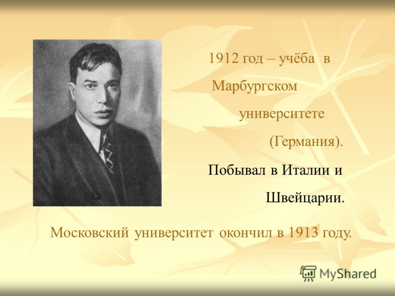 1912 год – учёба в Марбургском университете (Германия). Побывал в Италии и Швейцарии. Московский университет окончил в 1913 году.