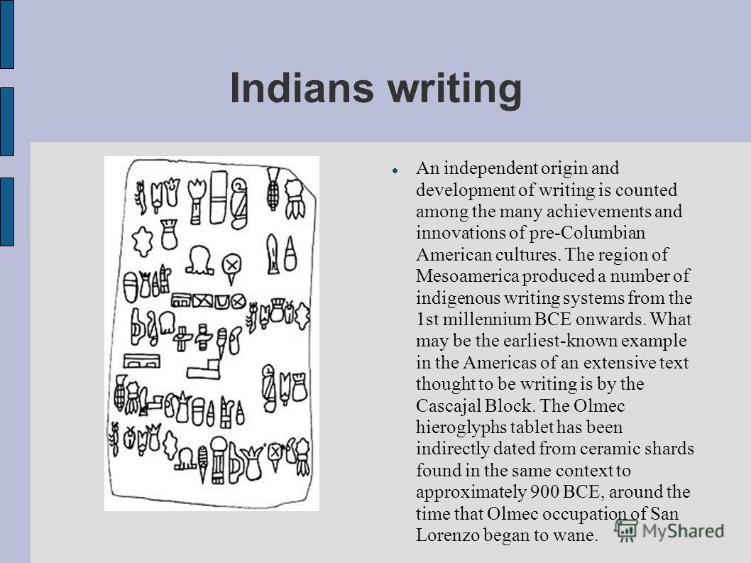 Indians writing An independent origin and development of writing is counted among the many achievements and innovations of pre-Columbian American cultures. The region of Mesoamerica produced a number of indigenous writing systems from the 1st millenn
