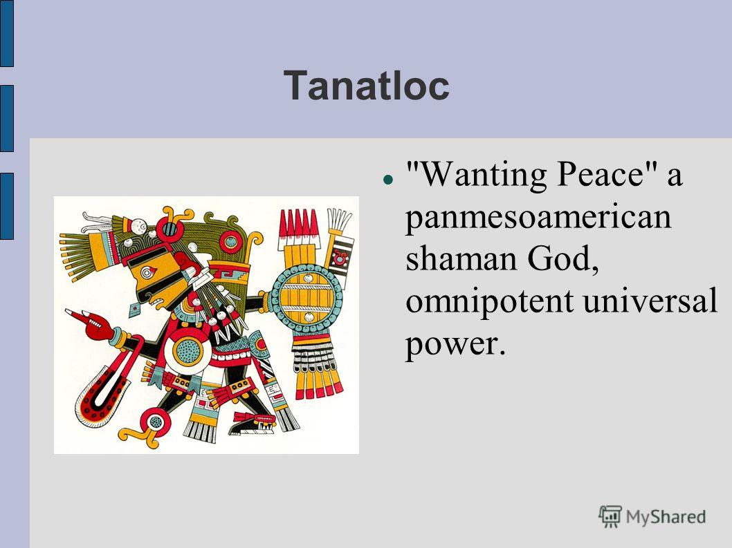 Tanatloc Wanting Peace a panmesoamerican shaman God, omnipotent universal power.