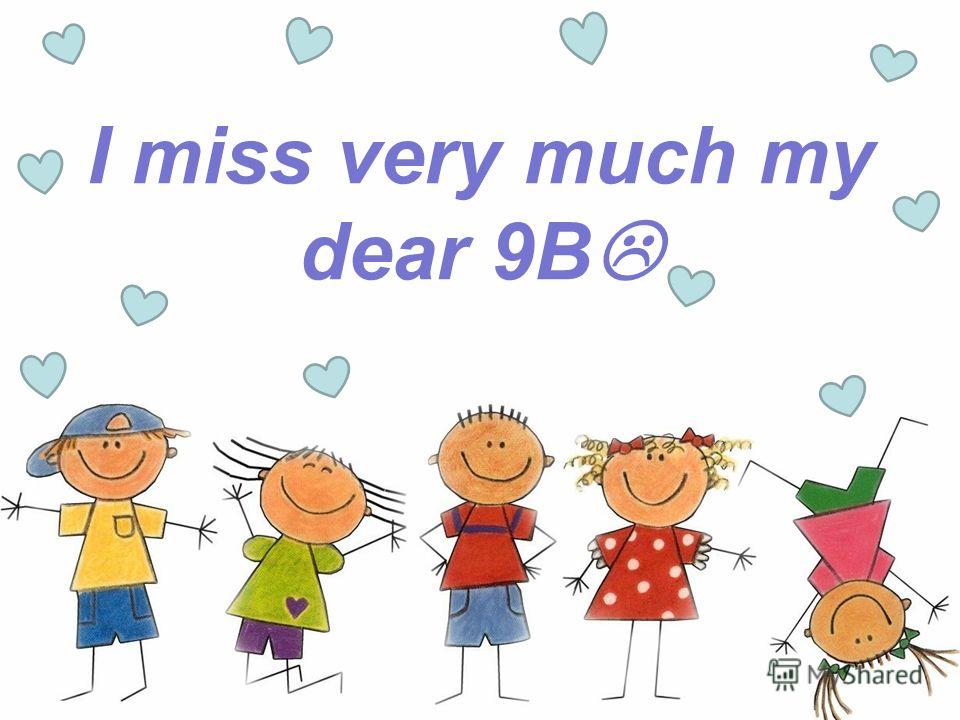 I miss very much my dear 9B