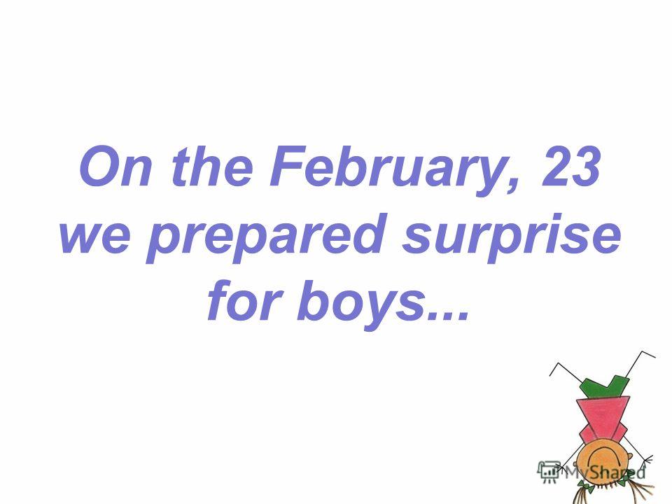 On the February, 23 we prepared surprise for boys...