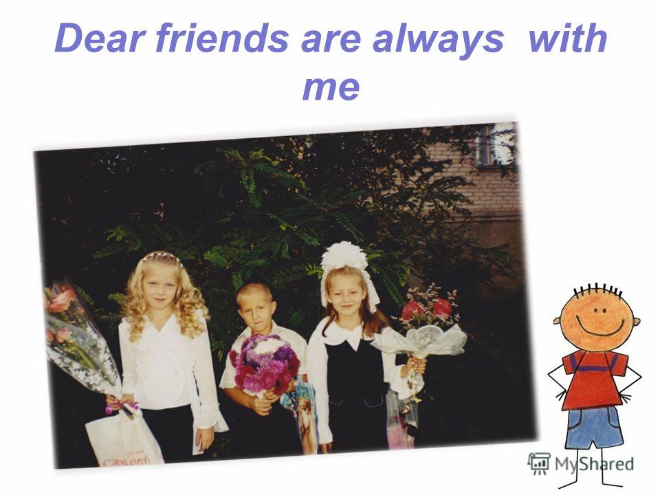 Dear friends are always with me