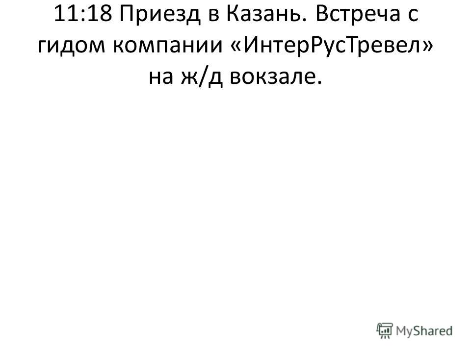 11:18 Приезд в Казань. Встреча с гидом компании «ИнтерРусТревел» на ж/д вокзале.