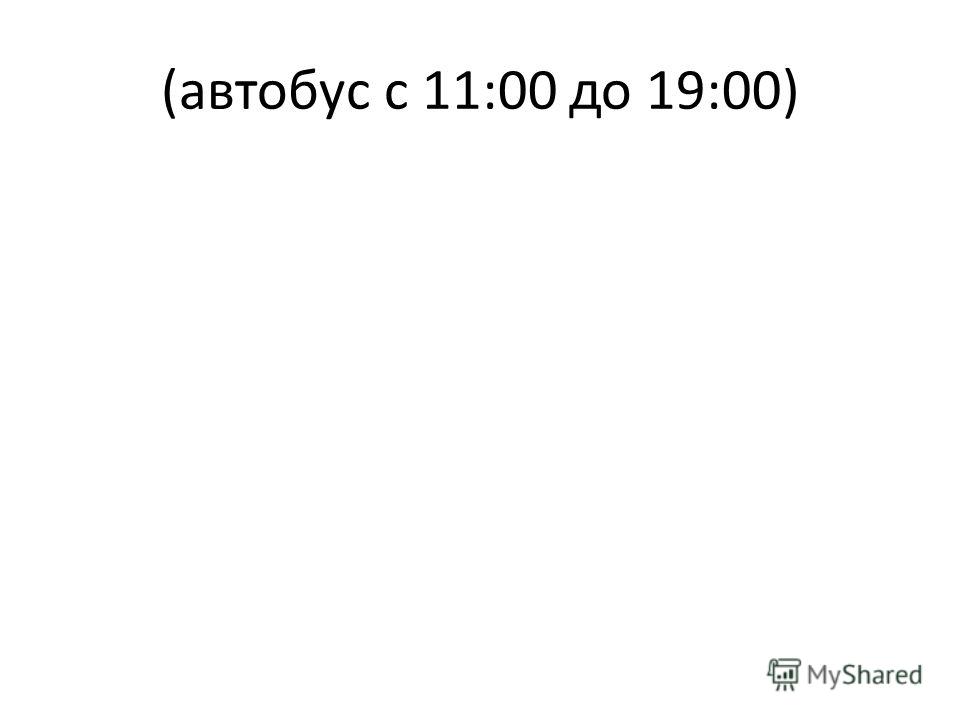 (автобус с 11:00 до 19:00)