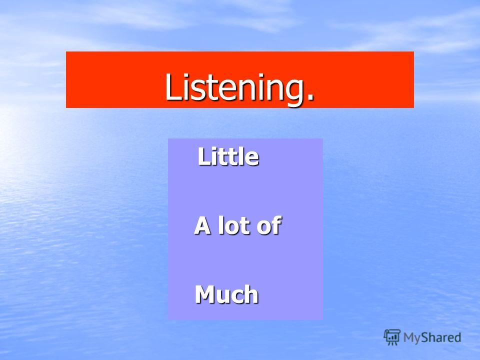 Listening. Little A lot of A lot of Much Much