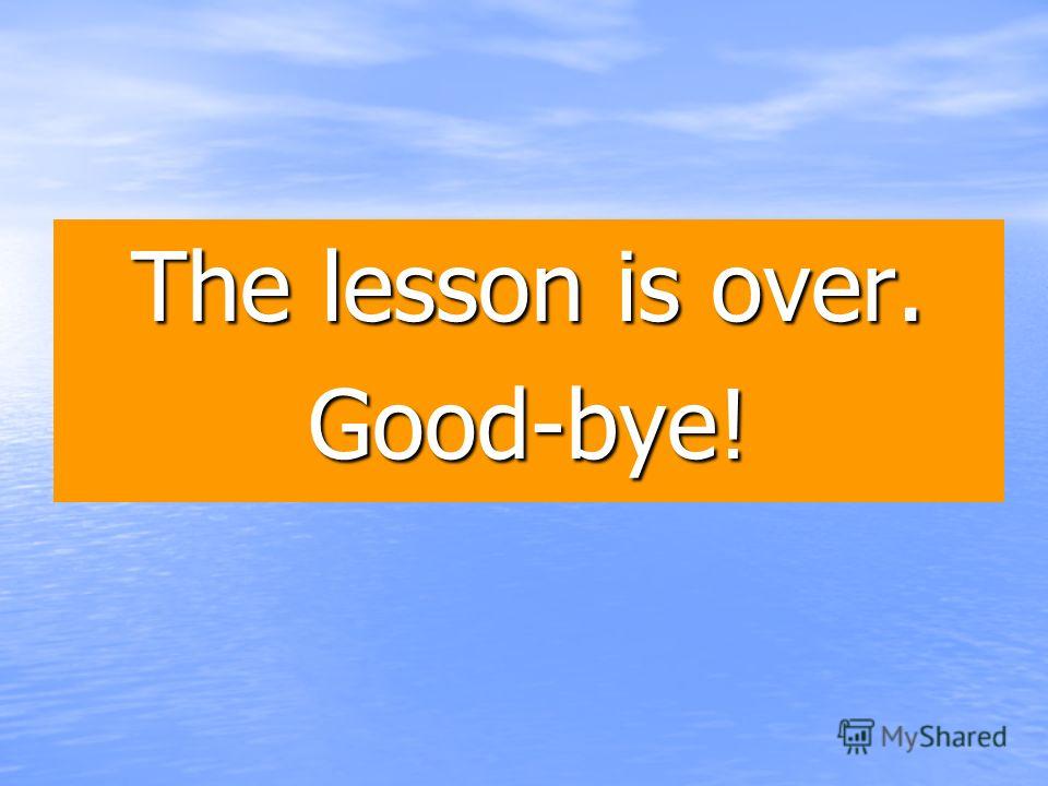The lesson is over. Good-bye!