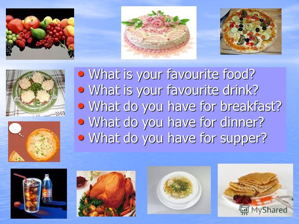 What is your favourite food? What is your favourite food? What is your favourite drink? What is your favourite drink? What do you have for breakfast? What do you have for breakfast? What do you have for dinner? What do you have for dinner? What do yo