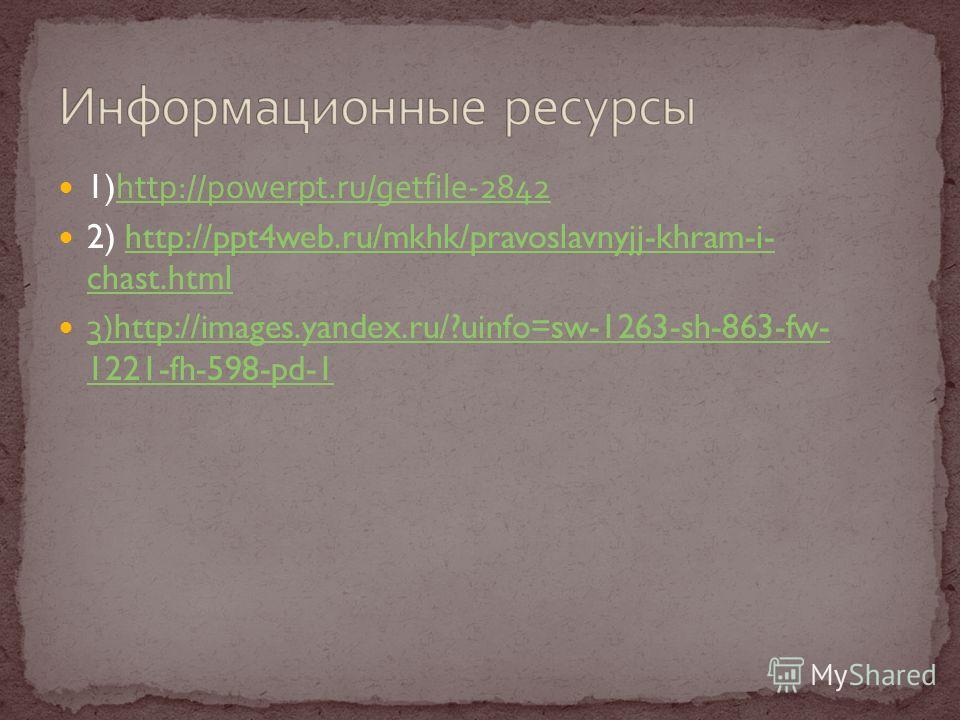 1)http://powerpt.ru/getfile-2842http://powerpt.ru/getfile-2842 2) http://ppt4web.ru/mkhk/pravoslavnyjj-khram-i- chast.htmlhttp://ppt4web.ru/mkhk/pravoslavnyjj-khram-i- chast.html 3)http://images.yandex.ru/?uinfo=sw-1263-sh-863-fw- 1221-fh-598-pd-1 3)