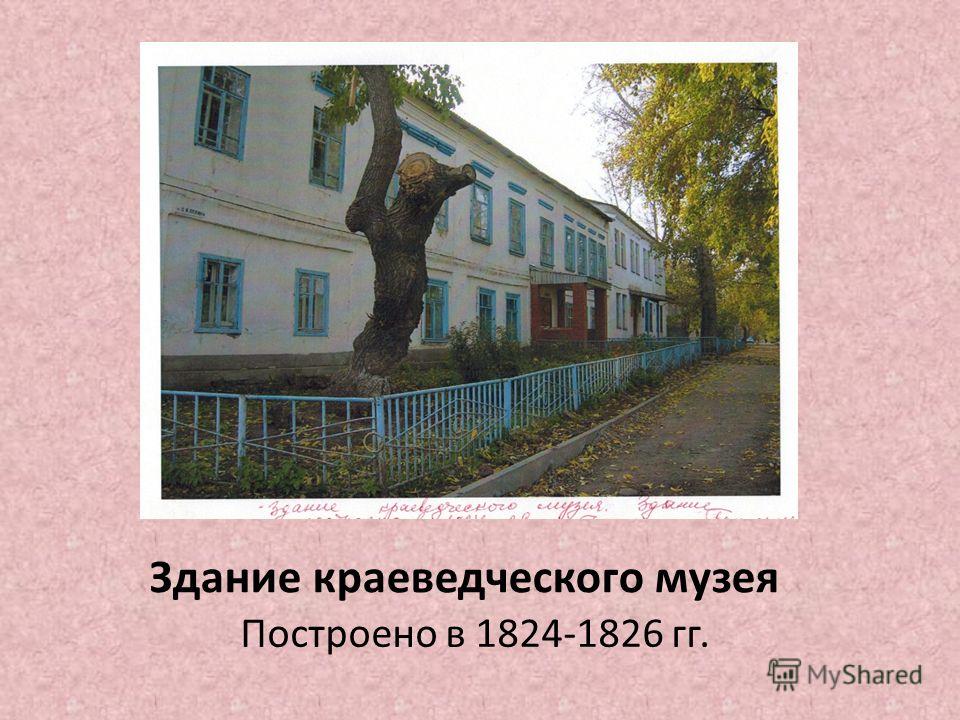 Здание краеведческого музея Построено в 1824-1826 гг.