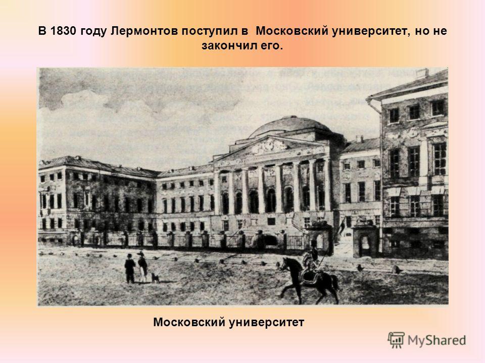 В 1830 году Лермонтов поступил в Московский университет, но не закончил его. Московский университет