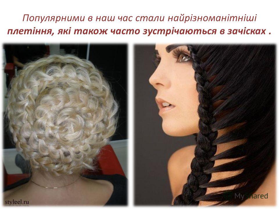 Популярними в наш час стали найрізноманітніші плетіння, які також часто зустрічаються в зачісках.
