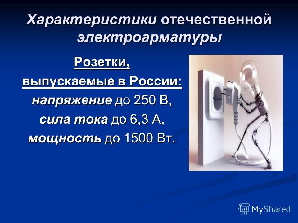Характеристики отечественной электроарматуры Розетки, выпускаемые в России: напряжение до 250 В, сила тока до 6,3 А, мощность до 1500 Вт.