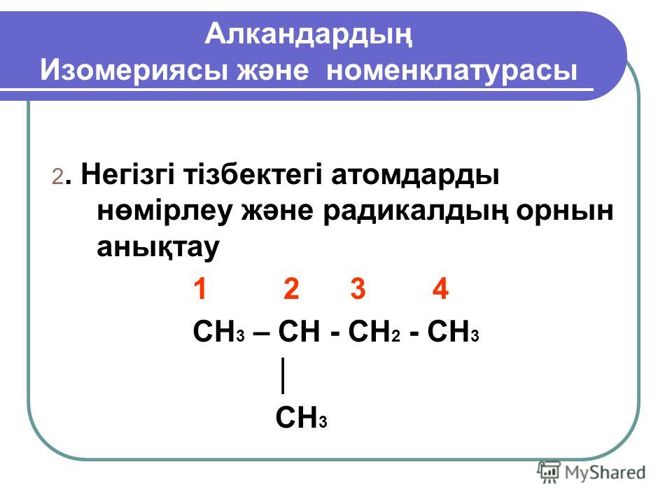 Алкандардың Изомериясы және номенклатурасы 2. Негізгі тізбектегі атомдарды нөмірлеу және радикалдың орнын анықтау 1 2 3 4 CH 3 – CH - CH 2 - CH 3 CH 3