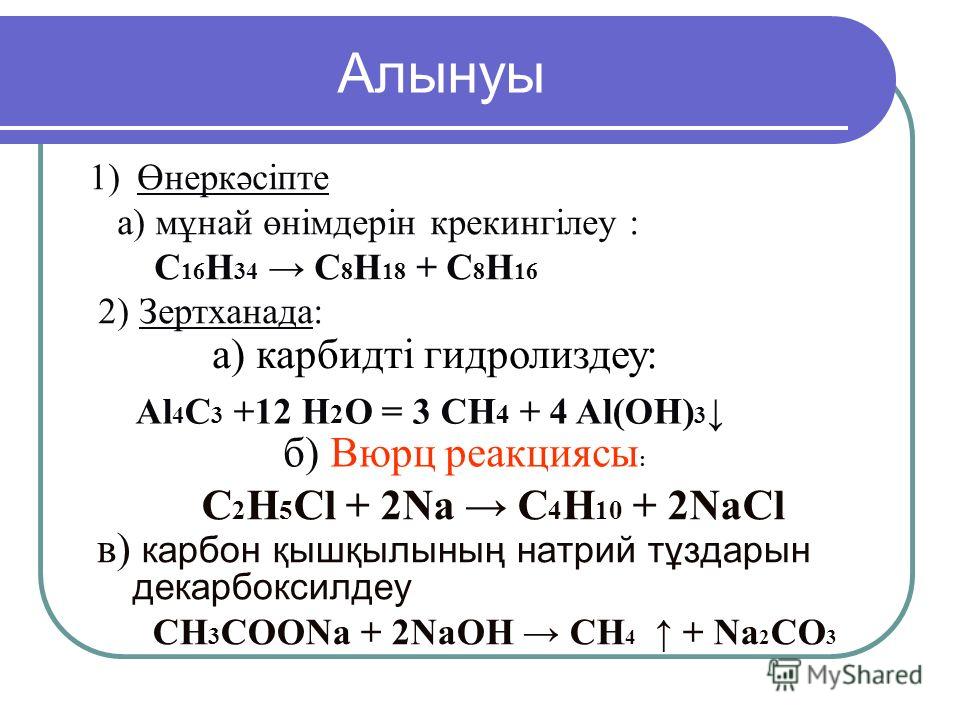 1)Өнеркәсіпте а) мұнай өнімдерін крекингілеу : C 16 H 34 C 8 H 18 + C 8 H 16 2) Зертханада: в) карбон қышқылының натрий тұздарын декарбоксилдеу СН 3 СООNa + 2NaОН СН 4 + Nа 2 СО 3 б) Вюрц реакциясы : C 2 H 5 Cl + 2Na C 4 H 10 + 2NaCl Алынуы а) карбид