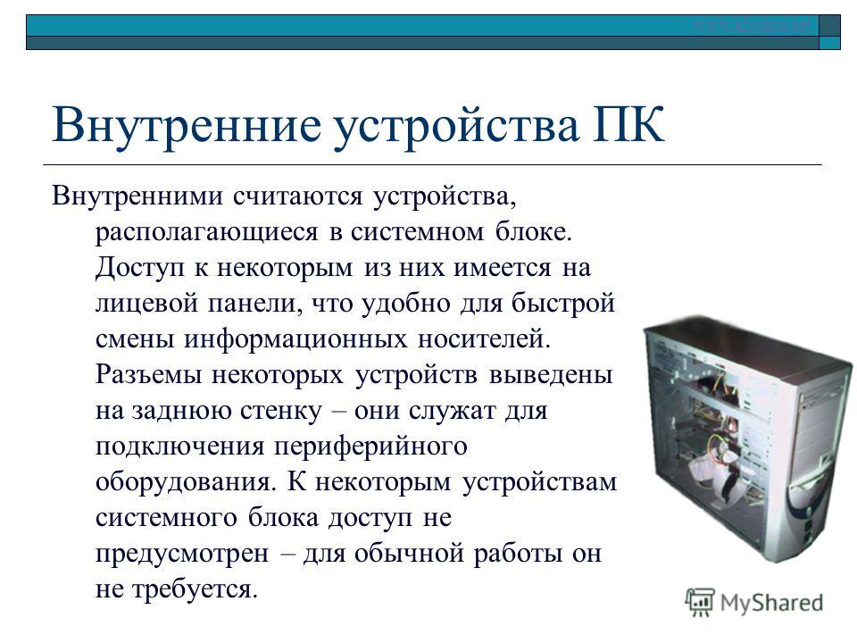 www.klyaksa.net Внутренние устройства ПК Внутренними считаются устройства, располагающиеся в системном блоке. Доступ к некоторым из них имеется на лицевой панели, что удобно для быстрой смены информационных носителей. Разъемы некоторых устройств выве