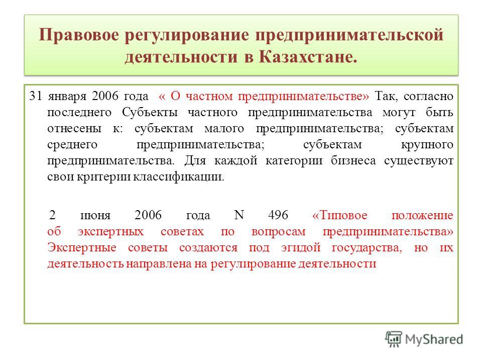 Правовое регулирование предпринимательской деятельности в Казахстане. 31 января 2006 года « О частном предпринимательстве» Так, согласно последнего Субъекты частного предпринимательства могут быть отнесены к: субъектам малого предпринимательства; суб