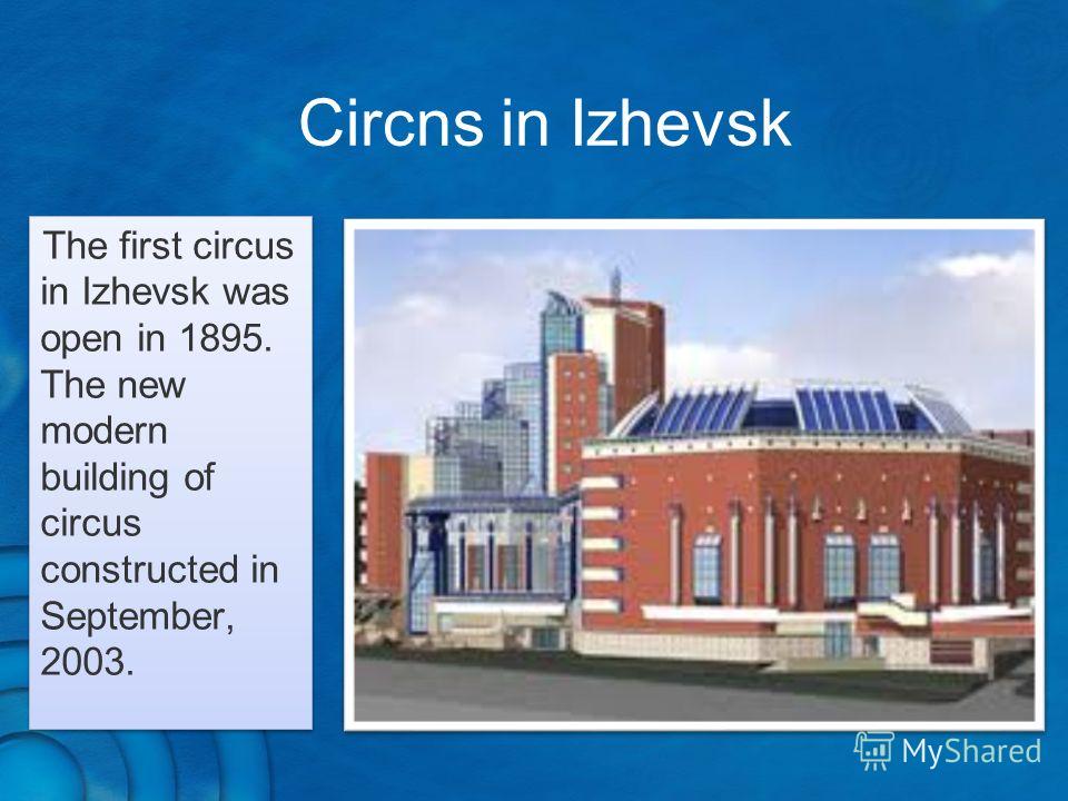 The first circus in Izhevsk was open in 1895. The new modern building of circus constructed in September, 2003. Circns in Izhevsk