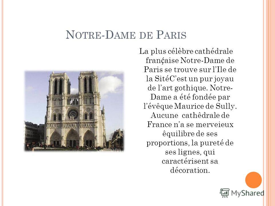 N OTRE -D AME DE P ARIS La plus célèbre cathédrale fran aise Notre-Dame de Paris se trouve sur lIle de la SitéCest un pur joyau de lart gothique. Notre- Dame a été fondée par lévêque Maurice de Sully. Aucune cathêdrale de France na se merveieux êquil