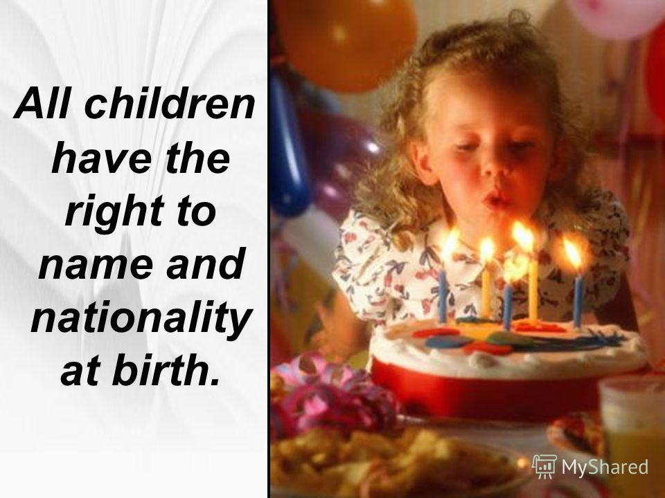 All children have the right to name and nationality at birth.