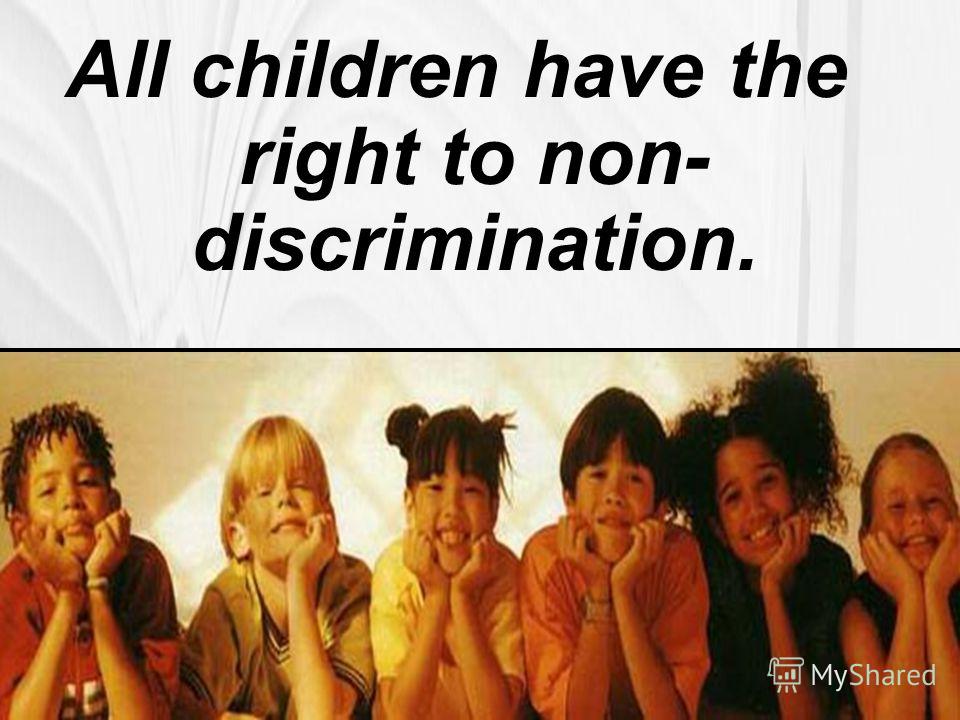 All children have the right to non- discrimination.