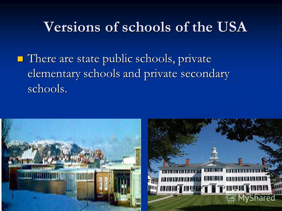 Versions of schools of the USA Versions of schools of the USA There are state public schools, private elementary schools and private secondary schools. There are state public schools, private elementary schools and private secondary schools.